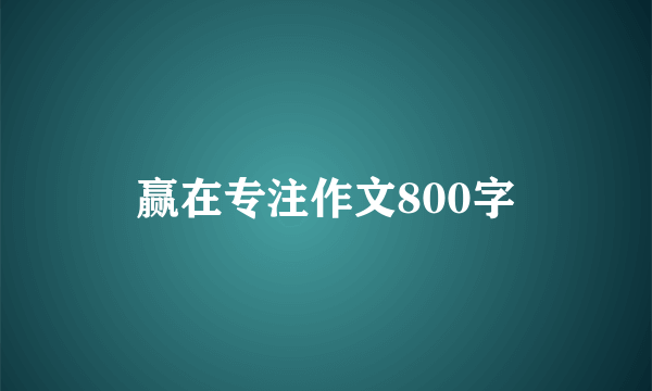 赢在专注作文800字