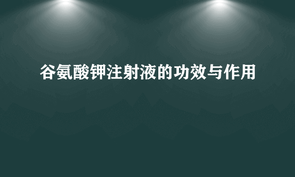 谷氨酸钾注射液的功效与作用