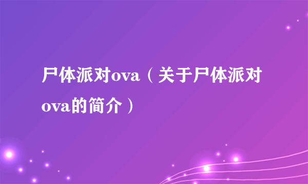 尸体派对ova（关于尸体派对ova的简介）