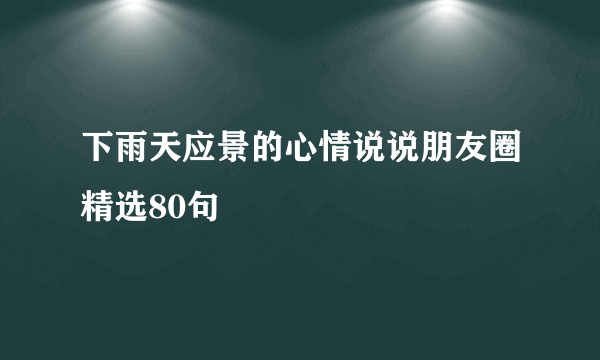 下雨天应景的心情说说朋友圈精选80句