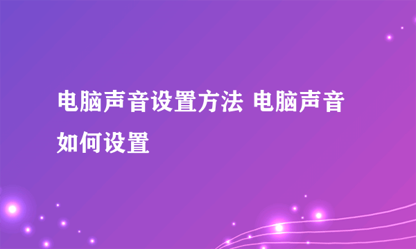 电脑声音设置方法 电脑声音如何设置