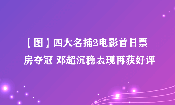 【图】四大名捕2电影首日票房夺冠 邓超沉稳表现再获好评