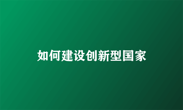 如何建设创新型国家