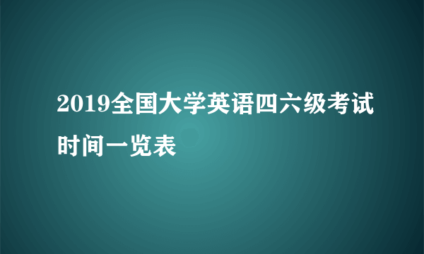 2019全国大学英语四六级考试时间一览表