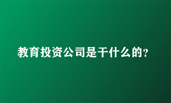 教育投资公司是干什么的？