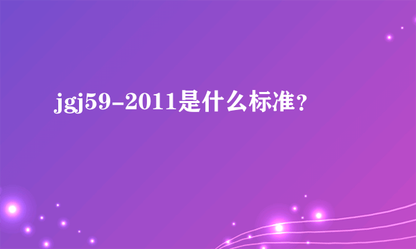 jgj59-2011是什么标准？