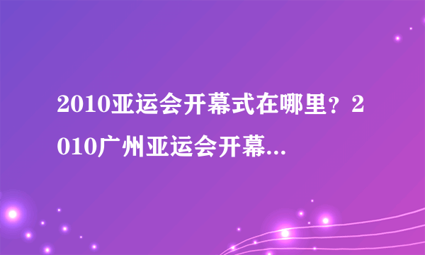 2010亚运会开幕式在哪里？2010广州亚运会开幕式谁是主持人啊？