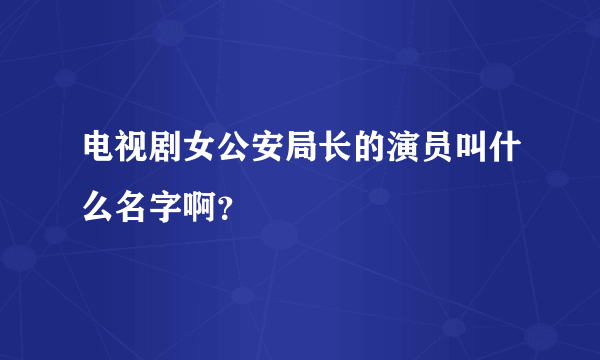 电视剧女公安局长的演员叫什么名字啊？