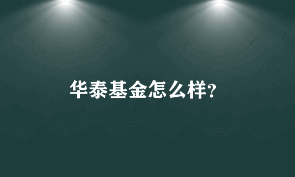 华泰基金怎么样？