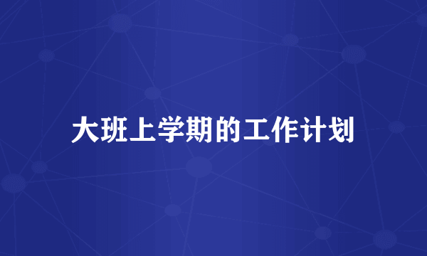 大班上学期的工作计划