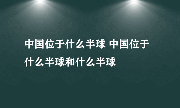 中国位于什么半球 中国位于什么半球和什么半球