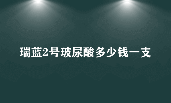 瑞蓝2号玻尿酸多少钱一支