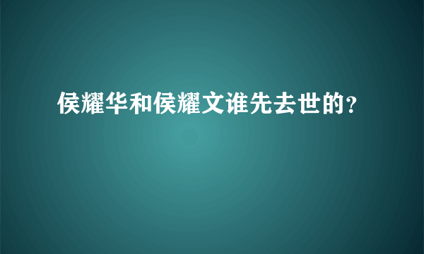 侯耀华和侯耀文谁先去世的？