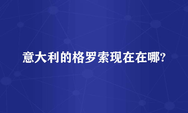 意大利的格罗索现在在哪?
