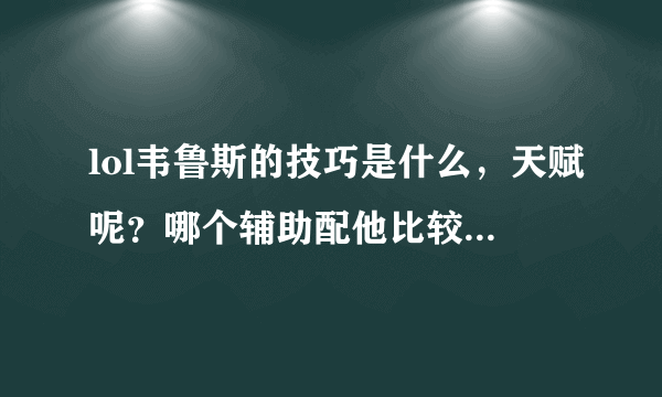 lol韦鲁斯的技巧是什么，天赋呢？哪个辅助配他比较好（可说多个）？