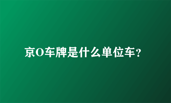 京O车牌是什么单位车？