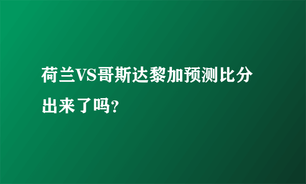 荷兰VS哥斯达黎加预测比分出来了吗？