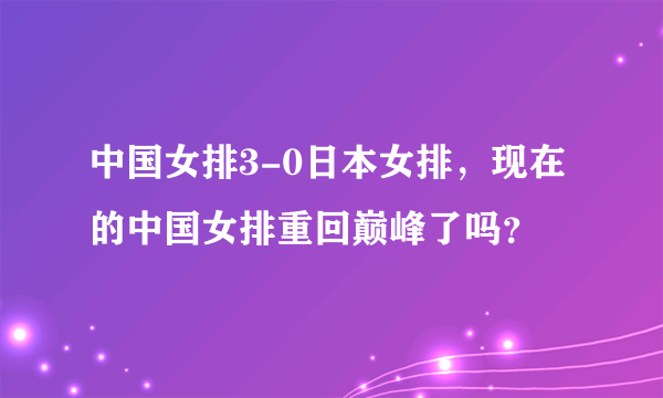 中国女排3-0日本女排，现在的中国女排重回巅峰了吗？