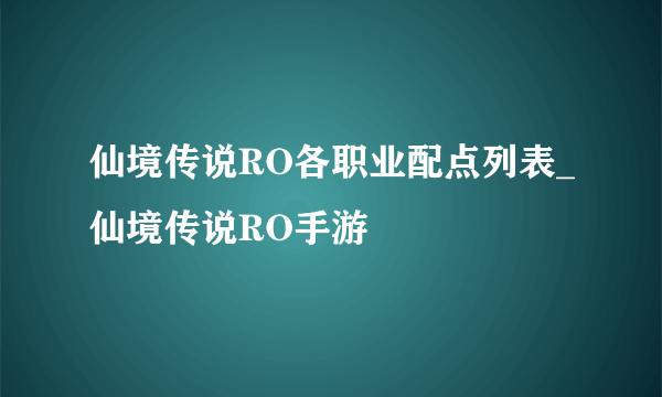仙境传说RO各职业配点列表_仙境传说RO手游