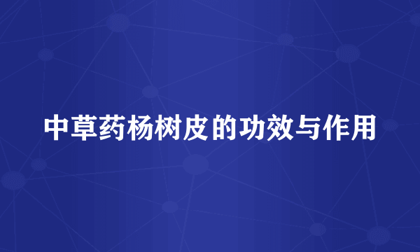 中草药杨树皮的功效与作用