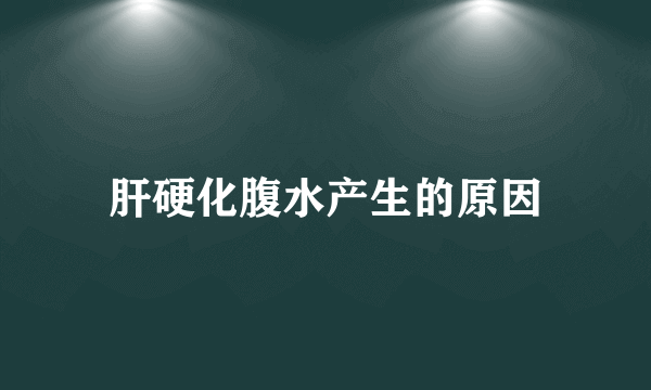 肝硬化腹水产生的原因