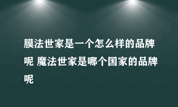 膜法世家是一个怎么样的品牌呢 魔法世家是哪个国家的品牌呢