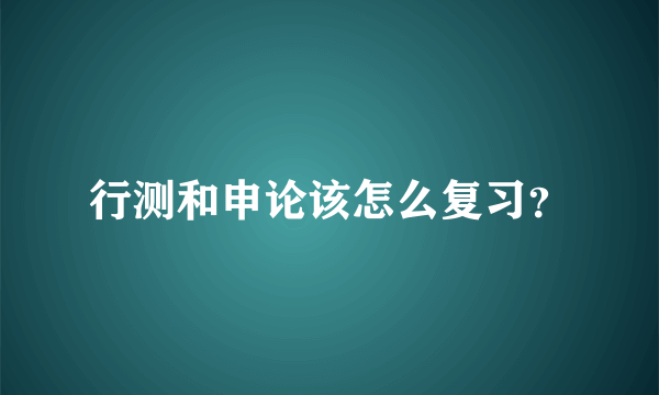 行测和申论该怎么复习？