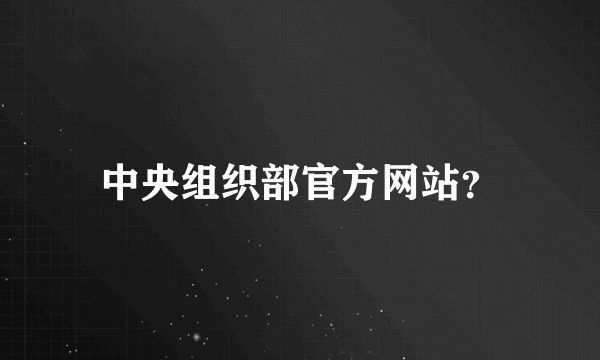 中央组织部官方网站？