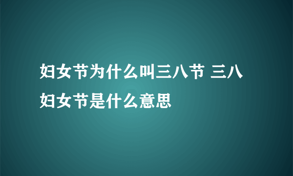 妇女节为什么叫三八节 三八妇女节是什么意思