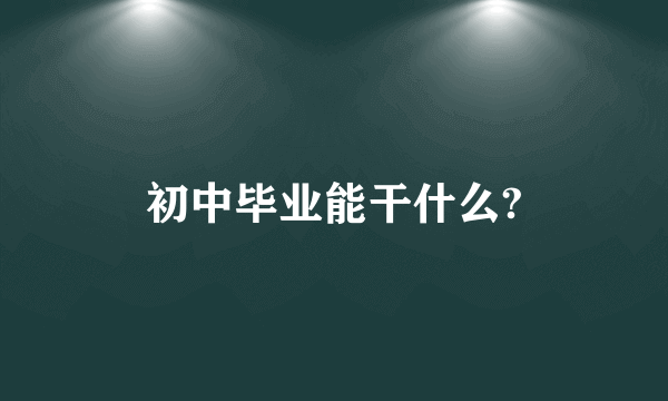 初中毕业能干什么?