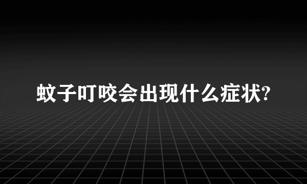 蚊子叮咬会出现什么症状?