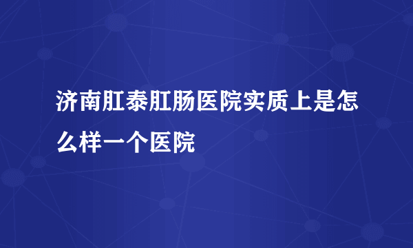 济南肛泰肛肠医院实质上是怎么样一个医院
