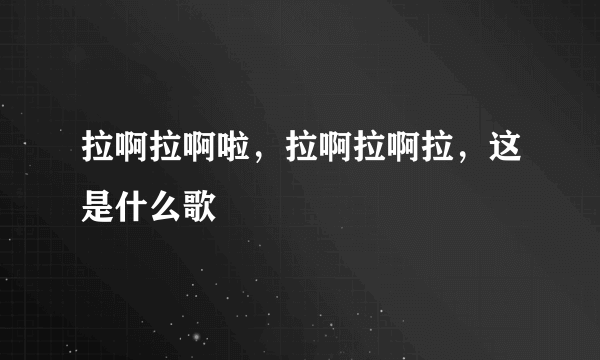 拉啊拉啊啦，拉啊拉啊拉，这是什么歌