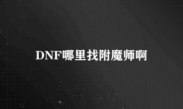DNF哪里找附魔师啊