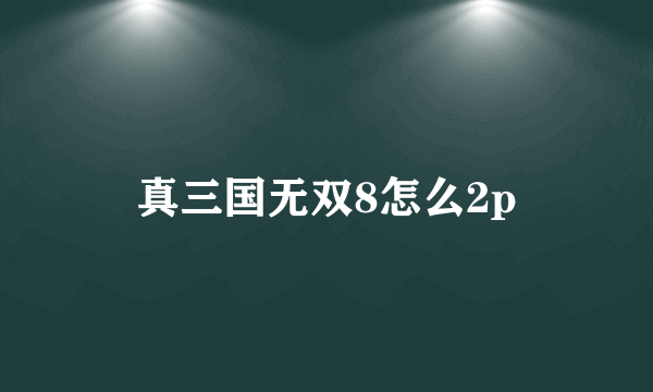 真三国无双8怎么2p