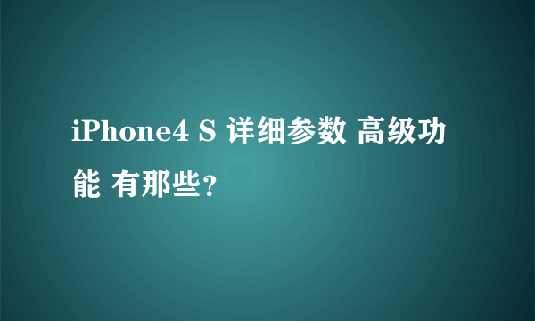 iPhone4 S 详细参数 高级功能 有那些？