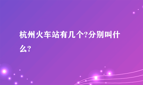 杭州火车站有几个?分别叫什么?