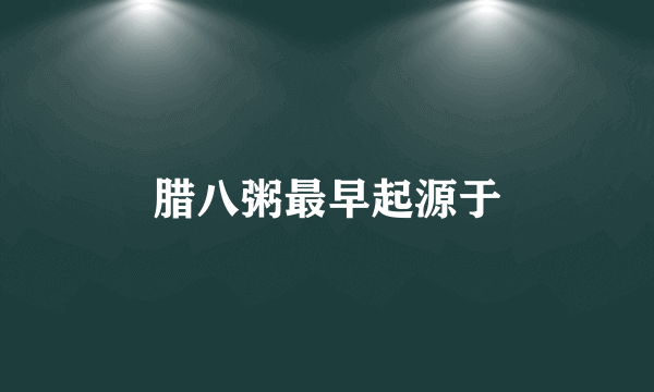 腊八粥最早起源于