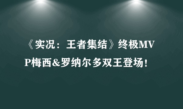 《实况：王者集结》终极MVP梅西&罗纳尔多双王登场！