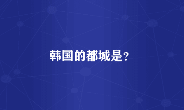 韩国的都城是？