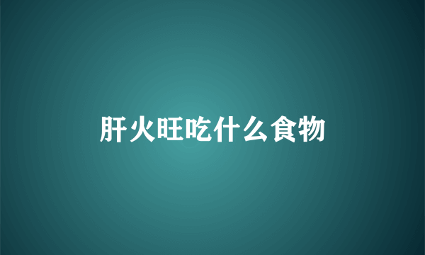 肝火旺吃什么食物