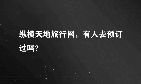 纵横天地旅行网，有人去预订过吗?