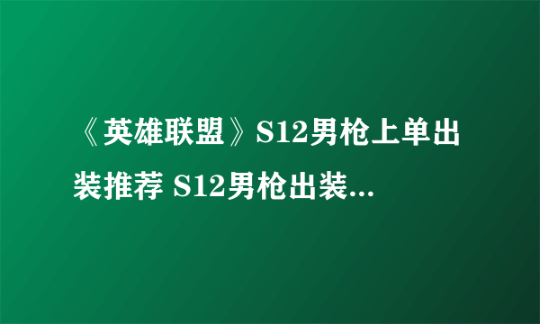 《英雄联盟》S12男枪上单出装推荐 S12男枪出装思路详解