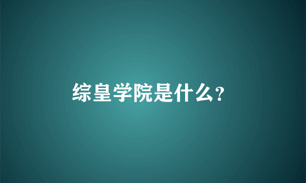 综皇学院是什么？