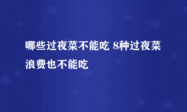 哪些过夜菜不能吃 8种过夜菜浪费也不能吃