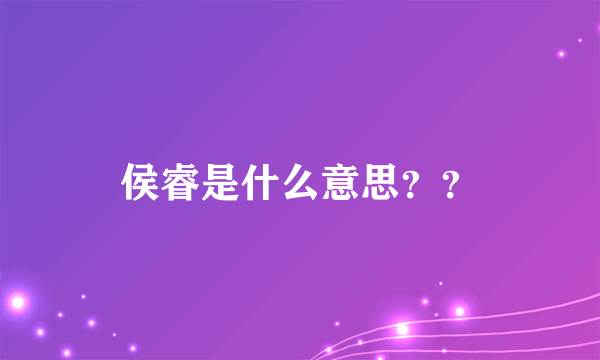 侯睿是什么意思？？