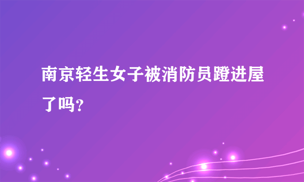南京轻生女子被消防员蹬进屋了吗？