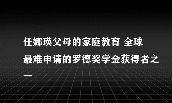 任娜瑛父母的家庭教育 全球最难申请的罗德奖学金获得者之一