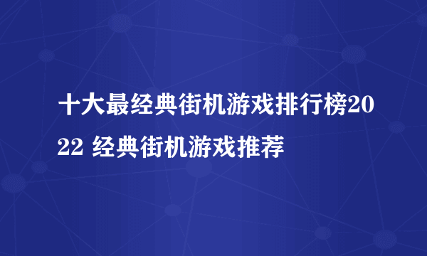 十大最经典街机游戏排行榜2022 经典街机游戏推荐