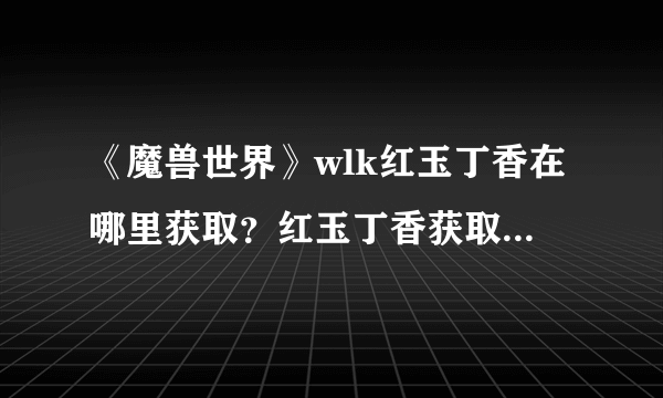 《魔兽世界》wlk红玉丁香在哪里获取？红玉丁香获取位置介绍
